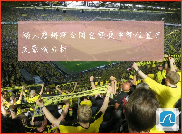 湖人詹姆斯合同金额受中锋位置开支影响分析