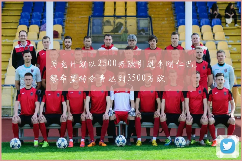 马竞计划以2500万欧引进李刚仁巴黎希望转会费达到3500万欧