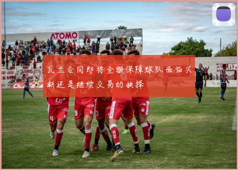 瓦兰合同即将全额保障球队面临买断还是继续交易的抉择