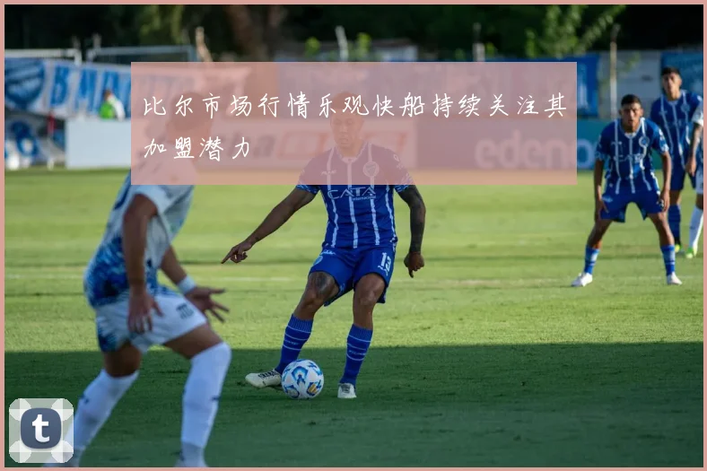 比尔市场行情乐观快船持续关注其加盟潜力
