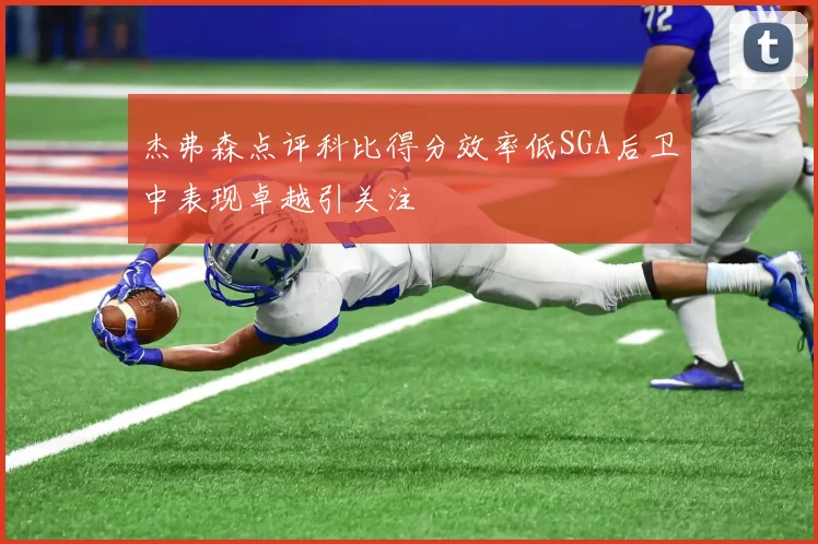 杰弗森点评科比得分效率低SGA后卫中表现卓越引关注