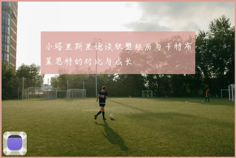 小塔里斯里德谈联盟经历与卡特布莱恩特的对比与成长