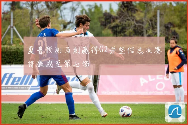 夏普预测马刺赢得G2并坚信总决赛将激战至第七场
