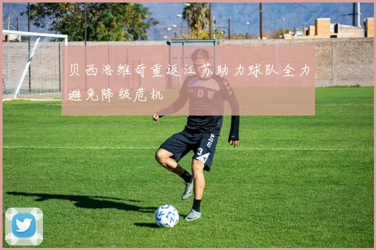 贝西洛维奇重返江苏助力球队全力避免降级危机