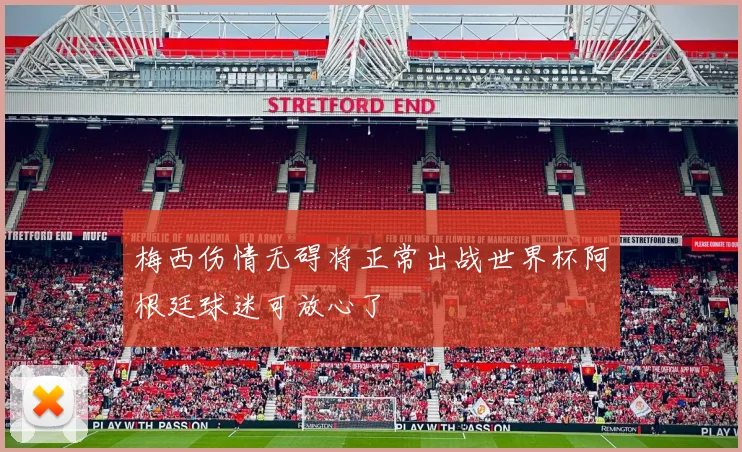 梅西伤情无碍将正常出战世界杯阿根廷球迷可放心了